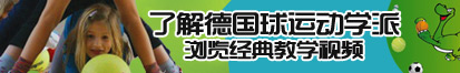 www.叉逼了解德国球运动学派，浏览经典教学视频。